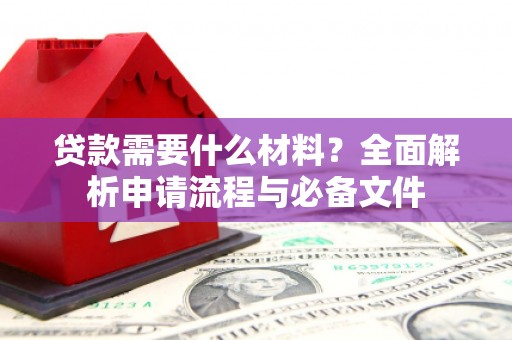镇赉贷款需要什么材料？全面解析申请流程与必备文件