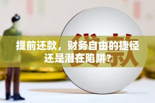 镇赉提前还款，财务自由的捷径还是潜在陷阱？