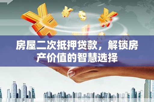 镇赉房屋二次抵押贷款，解锁房产价值的智慧选择