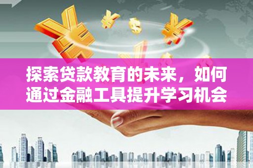 镇赉探索贷款教育的未来，如何通过金融工具提升学习机会