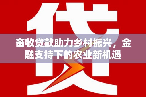 镇赉畜牧贷款助力乡村振兴，金融支持下的农业新机遇