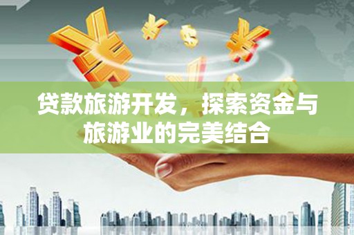 镇赉贷款旅游开发，探索资金与旅游业的完美结合