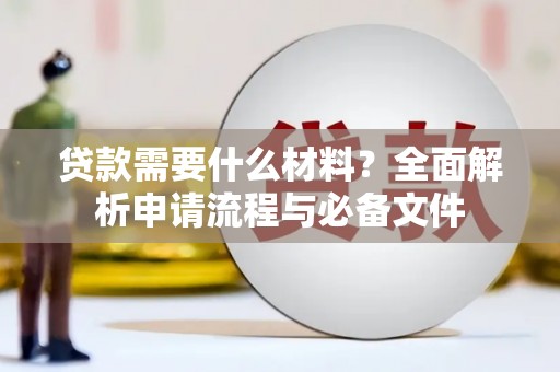 镇赉贷款需要什么材料？全面解析申请流程与必备文件