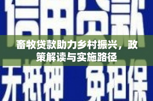 镇赉畜牧贷款助力乡村振兴，政策解读与实施路径