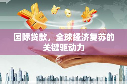 镇赉国际贷款，全球经济复苏的关键驱动力