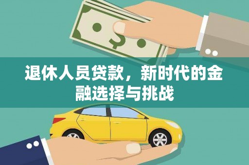 镇赉退休人员贷款，新时代的金融选择与挑战