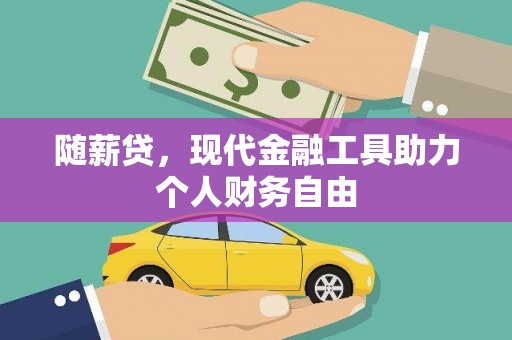 镇赉随薪贷，现代金融工具助力个人财务自由