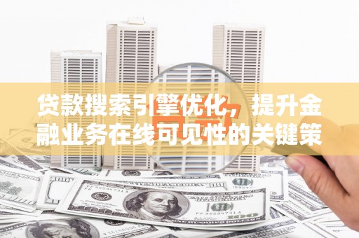 镇赉贷款搜索引擎优化，提升金融业务在线可见性的关键策略