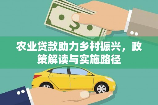 镇赉农业贷款助力乡村振兴，政策解读与实施路径