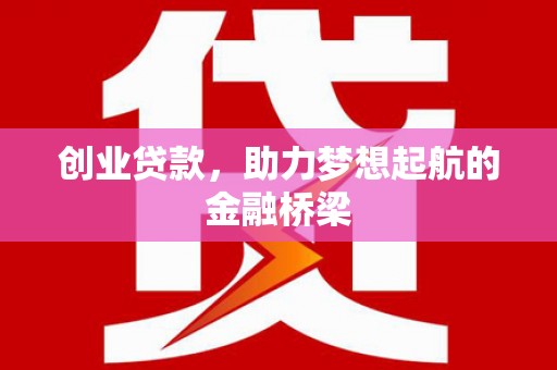 镇赉创业贷款，助力梦想起航的金融桥梁