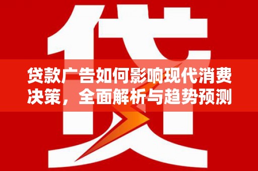 镇赉贷款广告如何影响现代消费决策，全面解析与趋势预测