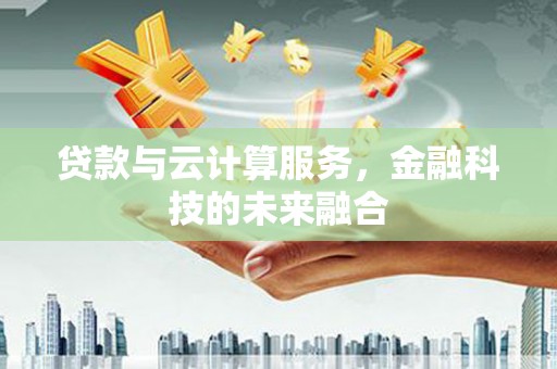 镇赉贷款与云计算服务，金融科技的未来融合