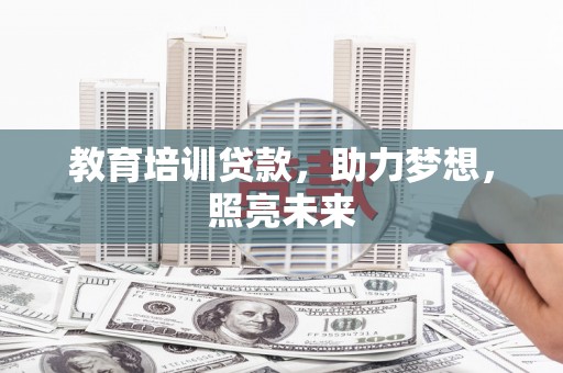 镇赉教育培训贷款，助力梦想，照亮未来