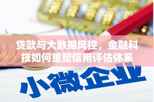 镇赉贷款与大数据风控，金融科技如何重塑信用评估体系