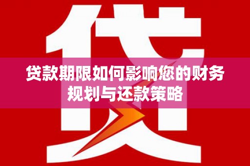 镇赉贷款期限如何影响您的财务规划与还款策略