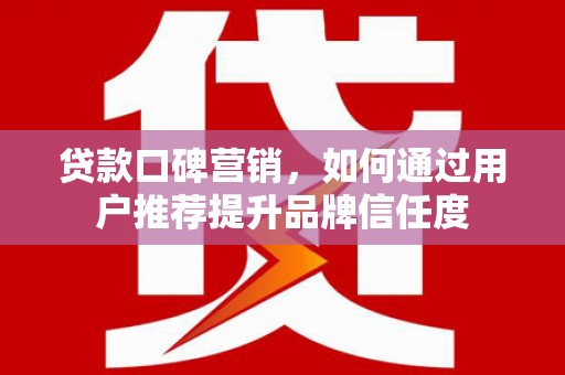 镇赉贷款口碑营销，如何通过用户推荐提升品牌信任度