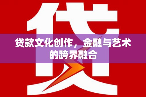 镇赉贷款文化创作，金融与艺术的跨界融合
