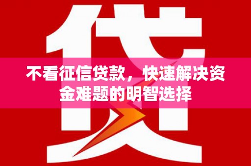 镇赉不看征信贷款，快速解决资金难题的明智选择