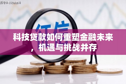 镇赉科技贷款如何重塑金融未来，机遇与挑战并存
