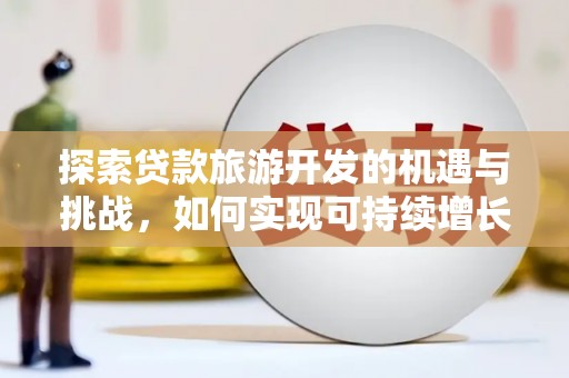 镇赉探索贷款旅游开发的机遇与挑战，如何实现可持续增长