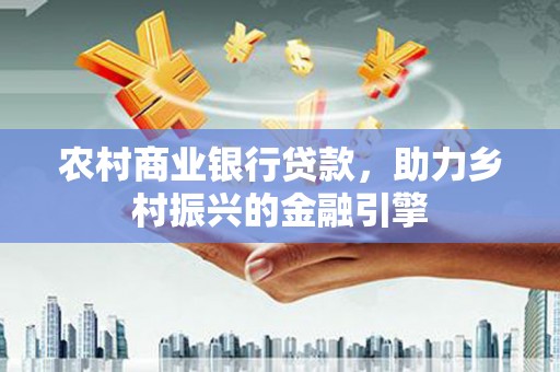 镇赉农村商业银行贷款，助力乡村振兴的金融引擎