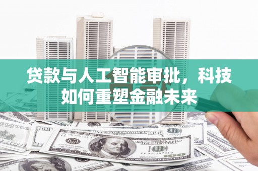 镇赉贷款与人工智能审批，科技如何重塑金融未来