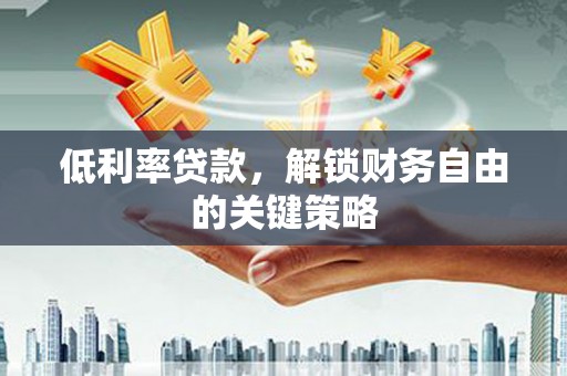 镇赉低利率贷款，解锁财务自由的关键策略