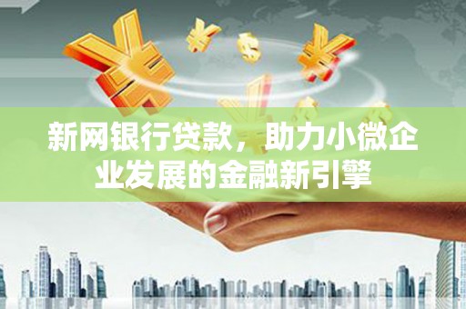 镇赉新网银行贷款，助力小微企业发展的金融新引擎
