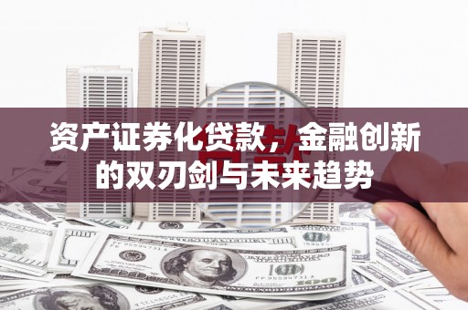 镇赉资产证券化贷款，金融创新的双刃剑与未来趋势