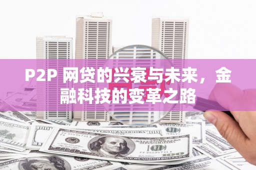 镇赉P2P 网贷的兴衰与未来，金融科技的变革之路