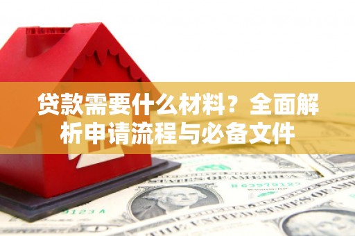 镇赉贷款需要什么材料？全面解析申请流程与必备文件