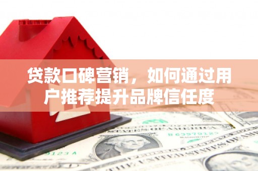 镇赉贷款口碑营销，如何通过用户推荐提升品牌信任度