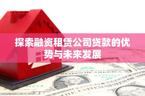 镇赉探索融资租赁公司贷款的优势与未来发展