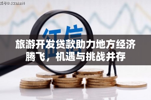 镇赉旅游开发贷款助力地方经济腾飞，机遇与挑战并存