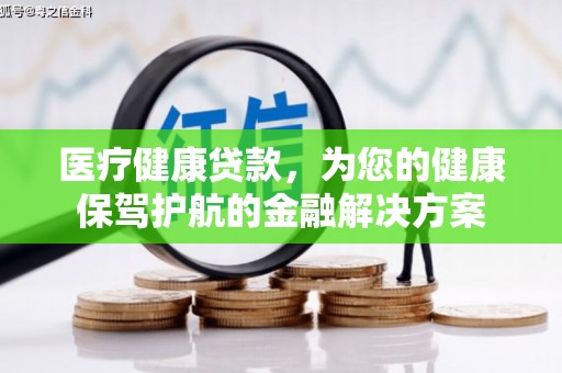 镇赉医疗健康贷款，为您的健康保驾护航的金融解决方案