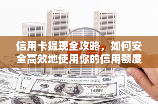 镇赉信用卡提现全攻略，如何安全高效地使用你的信用额度