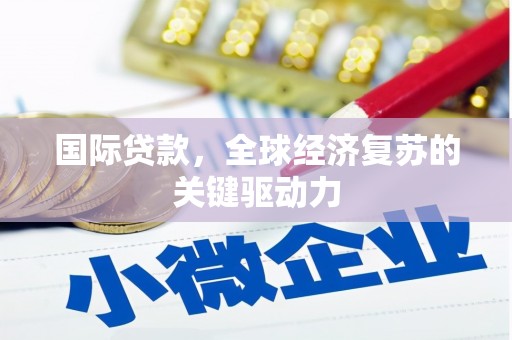 镇赉国际贷款，全球经济复苏的关键驱动力