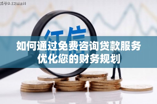 镇赉如何通过免费咨询贷款服务优化您的财务规划