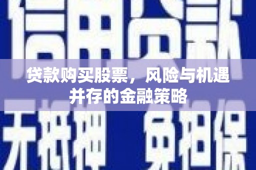 镇赉贷款购买股票，风险与机遇并存的金融策略