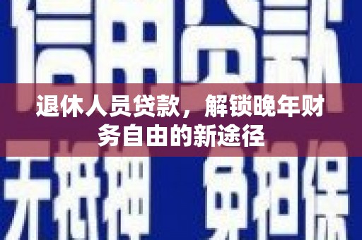 镇赉退休人员贷款，解锁晚年财务自由的新途径