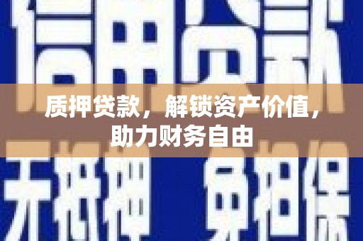 镇赉质押贷款，解锁资产价值，助力财务自由