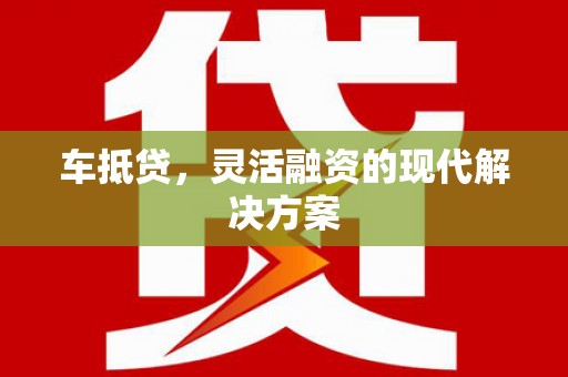 镇赉车抵贷，灵活融资的现代解决方案