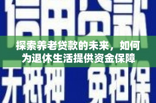 镇赉探索养老贷款的未来，如何为退休生活提供资金保障