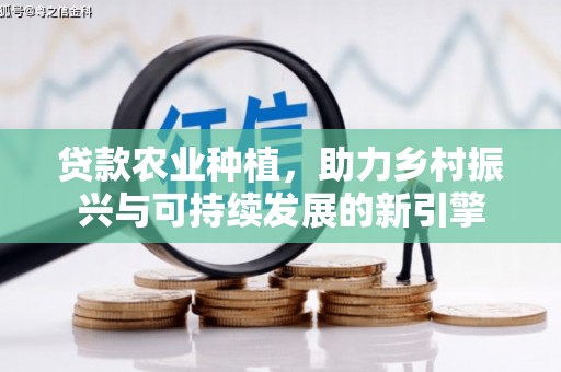 镇赉贷款农业种植，助力乡村振兴与可持续发展的新引擎