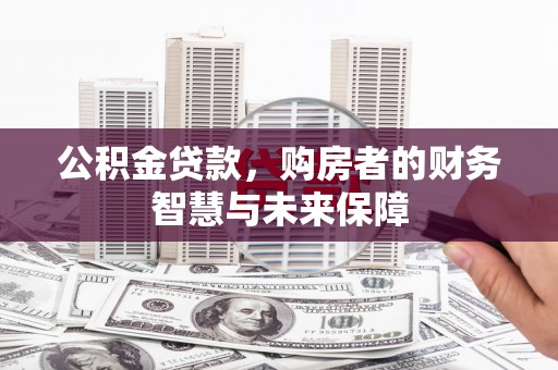 镇赉公积金贷款，购房者的财务智慧与未来保障