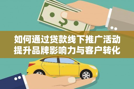 镇赉如何通过贷款线下推广活动提升品牌影响力与客户转化率
