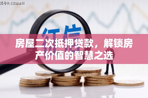镇赉房屋二次抵押贷款，解锁房产价值的智慧之选