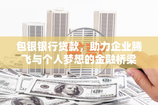 镇赉包银银行贷款，助力企业腾飞与个人梦想的金融桥梁