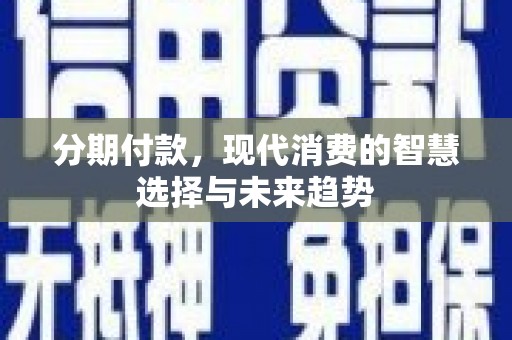 镇赉分期付款，现代消费的智慧选择与未来趋势