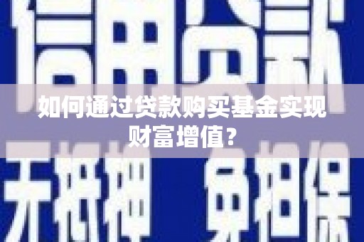 镇赉如何通过贷款购买基金实现财富增值？